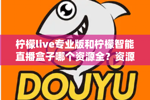 柠檬live专业版和柠檬智能直播盒子哪个资源全？资源、体验、性价比全方位对比指南