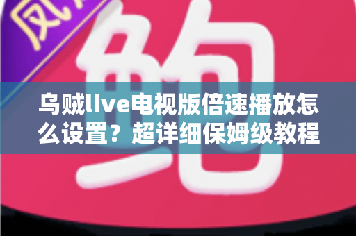 乌贼live电视版倍速播放怎么设置?超详细保姆级教程助你轻松掌控大屏观看节奏 乌贼live电视版倍速播放怎么设置?超详细保姆级教程助你轻松掌控大屏观看节奏