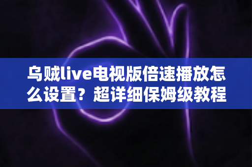 乌贼live电视版倍速播放怎么设置?超详细保姆级教程助你轻松掌控大屏观看节奏 乌贼live电视版倍速播放怎么设置?超详细保姆级教程助你轻松掌控大屏观看节奏