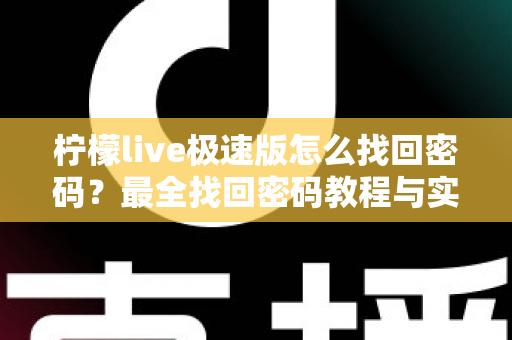 柠檬live极速版怎么找回密码？最全找回密码教程与实用技巧分享