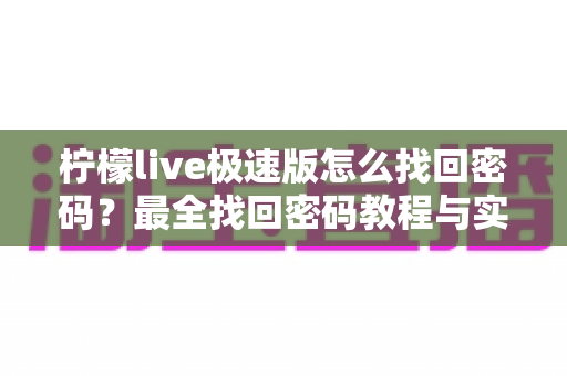 柠檬live极速版怎么找回密码？最全找回密码教程与实用技巧分享