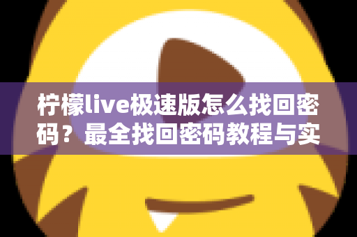 柠檬live极速版怎么找回密码？最全找回密码教程与实用技巧分享