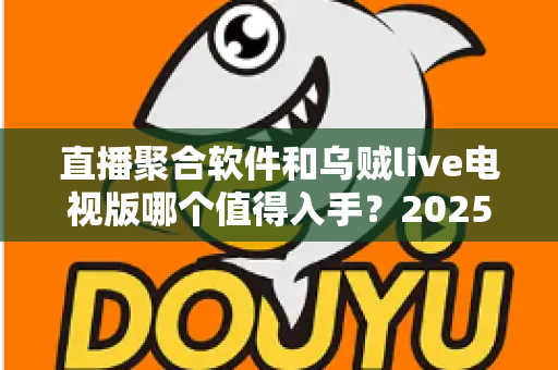 直播聚合软件和乌贼live电视版哪个值得入手？2025智能大屏观影选购深度对比指南
