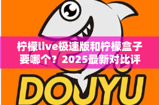 柠檬live极速版和柠檬盒子要哪个?2025最新对比评测帮你一次选对不踩坑 柠檬live极速版和柠檬盒子要哪个?2025最新对比评测帮你一次选对不踩坑