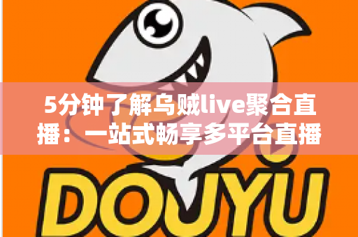 5分钟了解乌贼live聚合直播：一站式畅享多平台直播的观看新体验