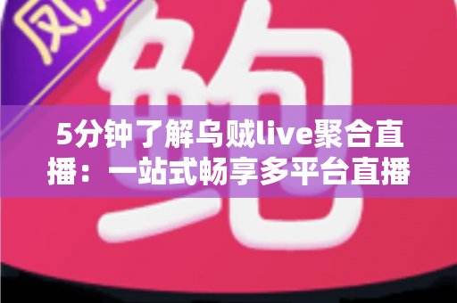 5分钟了解乌贼live聚合直播：一站式畅享多平台直播的观看新体验