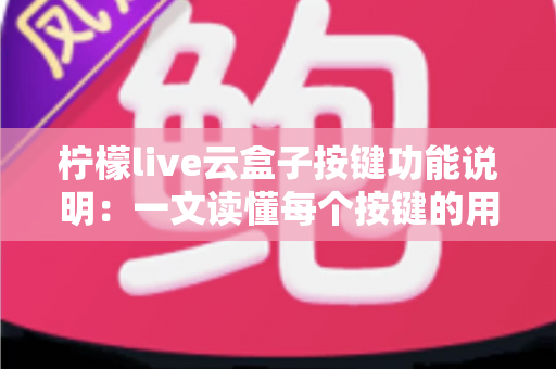 柠檬live云盒子按键功能说明：一文读懂每个按键的用处，新手也能秒变老手