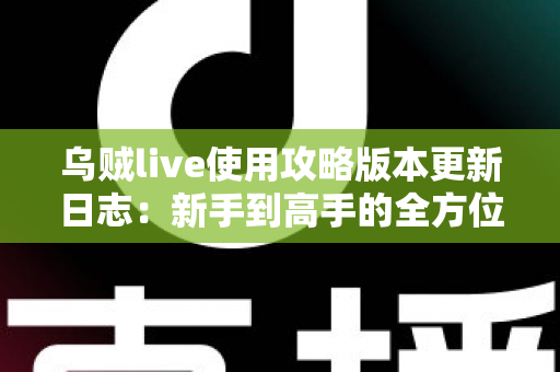 乌贼live使用攻略版本更新日志:新手到高手的全方位实战指南与最新功能解析 乌贼live使用攻略版本更新日志:新手到高手的全方位实战指南与最新功能解析