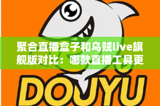 聚合直播盒子和乌贼live旗舰版对比:哪款直播工具更值得选择?全网深度评测指南 聚合直播盒子和乌贼live旗舰版对比:哪款直播工具更值得选择?全网深度评测指南