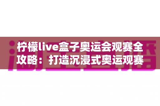 柠檬live盒子奥运会观赛全攻略：打造沉浸式奥运观赛新体验