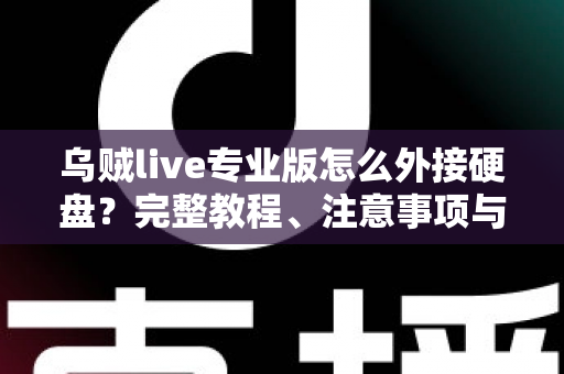 乌贼live专业版怎么外接硬盘?完整教程、注意事项与常见问题全解析 乌贼live专业版怎么外接硬盘?完整教程、注意事项与常见问题全解析