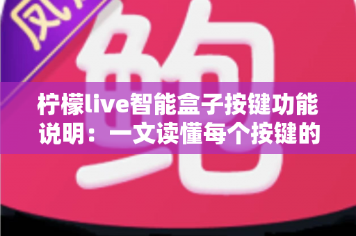 柠檬live智能盒子按键功能说明:一文读懂每个按键的用途与实用操作技巧 柠檬live智能盒子按键功能说明:一文读懂每个按键的用途与实用操作技巧