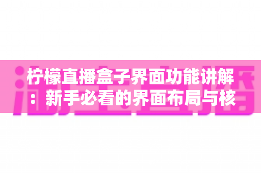 柠檬直播盒子界面功能讲解：新手必看的界面布局与核心功能全指南