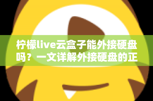柠檬live云盒子能外接硬盘吗？一文详解外接硬盘的正确方法与实用技巧
