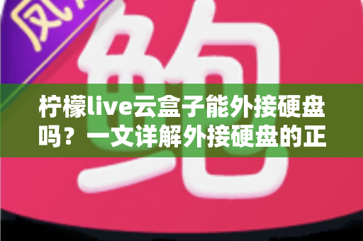 柠檬live云盒子能外接硬盘吗？一文详解外接硬盘的正确方法与实用技巧