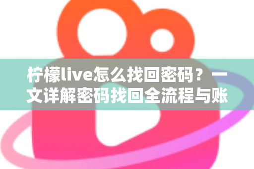 柠檬live怎么找回密码?一文详解密码找回全流程与账号安全指南 柠檬live怎么找回密码?一文详解密码找回全流程与账号安全指南