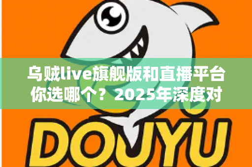 乌贼live旗舰版和直播平台你选哪个？2025年深度对比分析与选购避坑指南