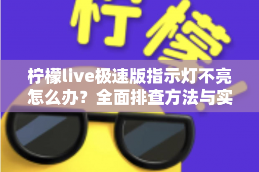 柠檬live极速版指示灯不亮怎么办?全面排查方法与实用解决方案一文搞定 柠檬live极速版指示灯不亮怎么办?全面排查方法与实用解决方案一文搞定