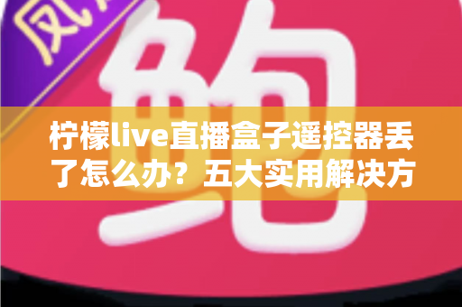 柠檬live直播盒子遥控器丢了怎么办?五大实用解决方案帮你快速恢复使用 柠檬live直播盒子遥控器丢了怎么办?五大实用解决方案帮你快速恢复使用
