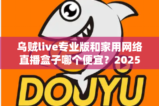 乌贼live专业版和家用网络直播盒子哪个便宜？2025年直播设备价格全对比与省钱选购指南