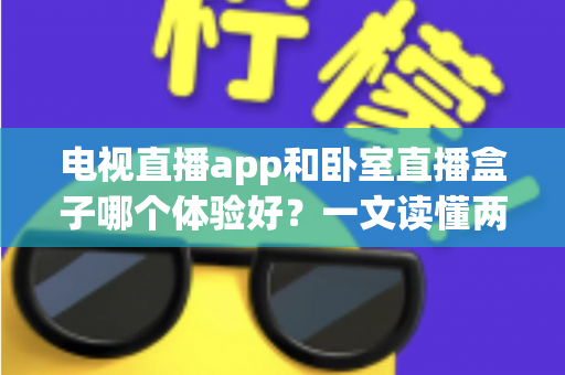 电视直播app和卧室直播盒子哪个体验好？一文读懂两种观影方案的真实差距