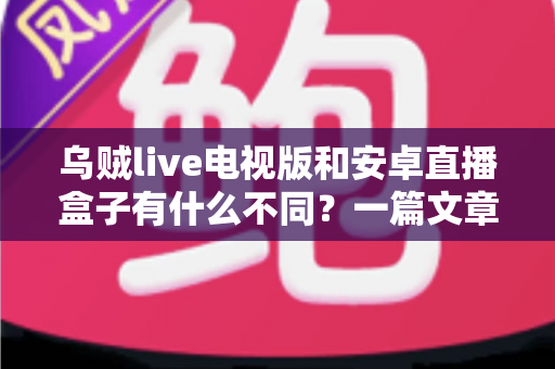乌贼live电视版和安卓直播盒子有什么不同？一篇文章读懂软件与硬件两大直播方案的核心差异