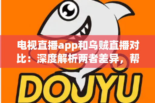 电视直播app和乌贼直播对比:深度解析两者差异,帮你选出最合适的观赛追剧神器 电视直播app和乌贼直播对比:深度解析两者差异,帮你选出最合适的观赛追剧神器