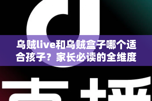 乌贼live和乌贼盒子哪个适合孩子?家长必读的全维度选购与使用指南 乌贼live和乌贼盒子哪个适合孩子?家长必读的全维度选购与使用指南