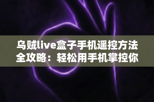 乌贼live盒子手机遥控方法全攻略：轻松用手机掌控你的电视盒子