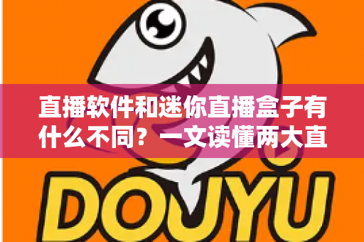直播软件和迷你直播盒子有什么不同?一文读懂两大直播工具的核心差异与选择指南 直播软件和迷你直播盒子有什么不同?一文读懂两大直播工具的核心差异与选择指南