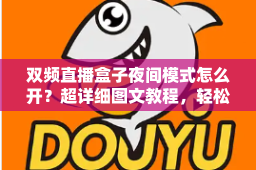 双频直播盒子夜间模式怎么开?超详细图文教程,轻松开启护眼观影新模式 双频直播盒子夜间模式怎么开?超详细图文教程,轻松开启护眼观影新模式