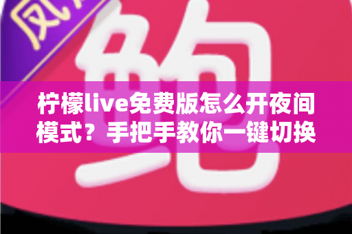 柠檬live免费版怎么开夜间模式？手把手教你一键切换护眼观看体验