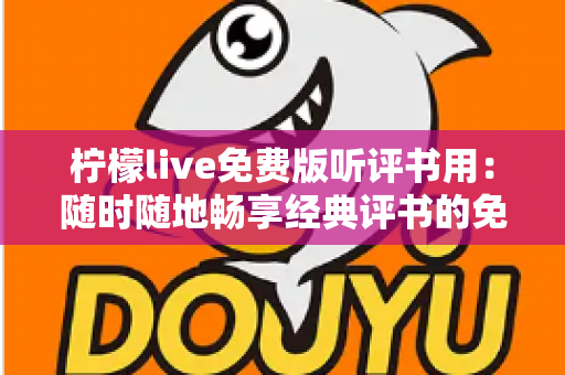 柠檬live免费版听评书用：随时随地畅享经典评书的免费宝藏应用