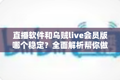 直播软件和乌贼live会员版哪个稳定？全面解析帮你做出明智选择