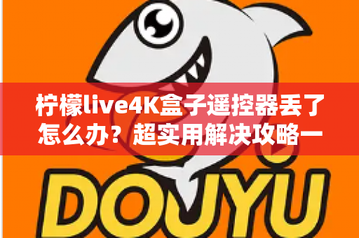 柠檬live4K盒子遥控器丢了怎么办？超实用解决攻略一次看懂