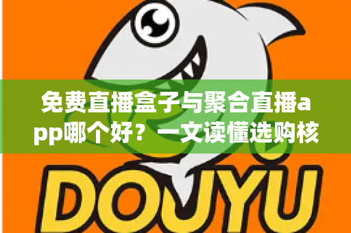免费直播盒子与聚合直播app哪个好?一文读懂选购核心差异与实用建议 免费直播盒子与聚合直播app哪个好?一文读懂选购核心差异与实用建议