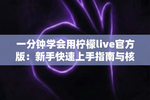一分钟学会用柠檬live官方版:新手快速上手指南与核心功能全解析 一分钟学会用柠檬live官方版:新手快速上手指南与核心功能全解析