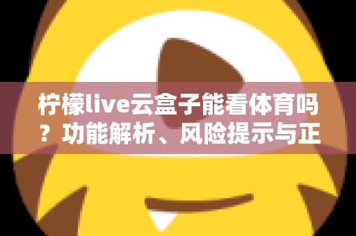 柠檬live云盒子能看体育吗?功能解析、风险提示与正规观赛全指南 柠檬live云盒子能看体育吗?功能解析、风险提示与正规观赛全指南