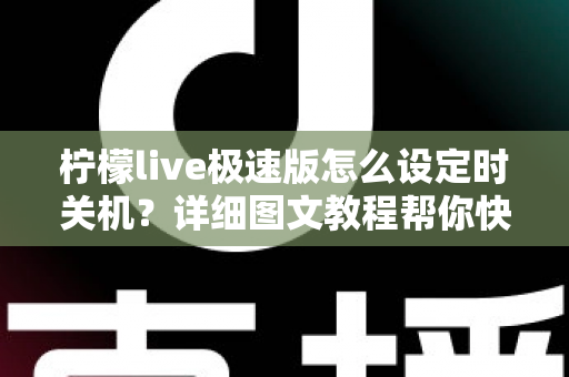 柠檬live极速版怎么设定时关机？详细图文教程帮你快速掌握定时关闭技巧
