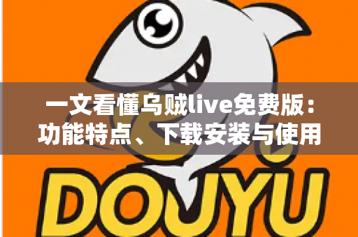 一文看懂乌贼live免费版：功能特点、下载安装与使用技巧全解析