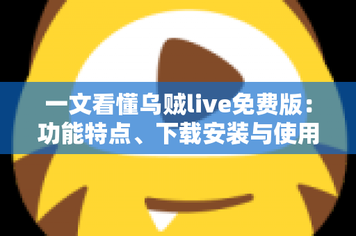 一文看懂乌贼live免费版：功能特点、下载安装与使用技巧全解析