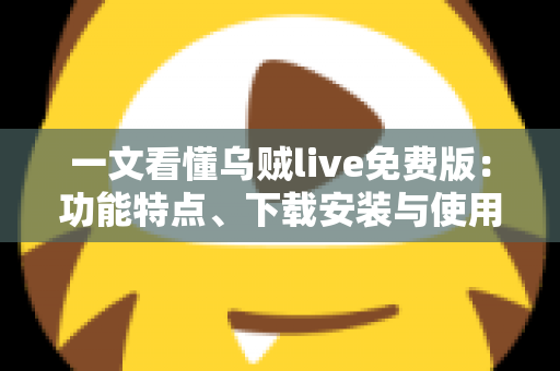 一文看懂乌贼live免费版：功能特点、下载安装与使用技巧全解析