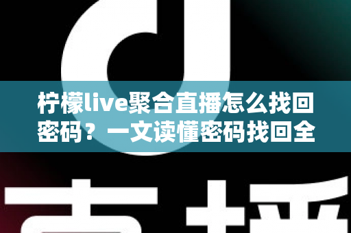 柠檬live聚合直播怎么找回密码？一文读懂密码找回全流程与账号安全防护技巧