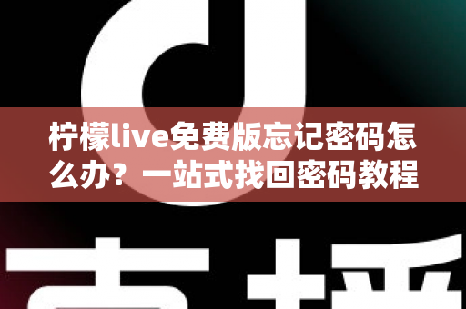 柠檬live免费版忘记密码怎么办?一站式找回密码教程与账号安全防护全攻略 柠檬live免费版忘记密码怎么办?一站式找回密码教程与账号安全防护全攻略