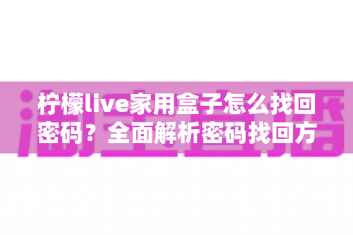 柠檬live家用盒子怎么找回密码？全面解析密码找回方法与实用安全指南