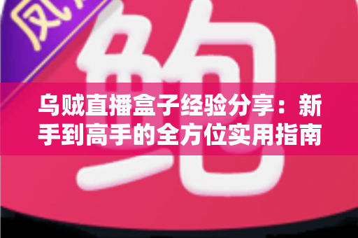 乌贼直播盒子经验分享:新手到高手的全方位实用指南 乌贼直播盒子经验分享:新手到高手的全方位实用指南