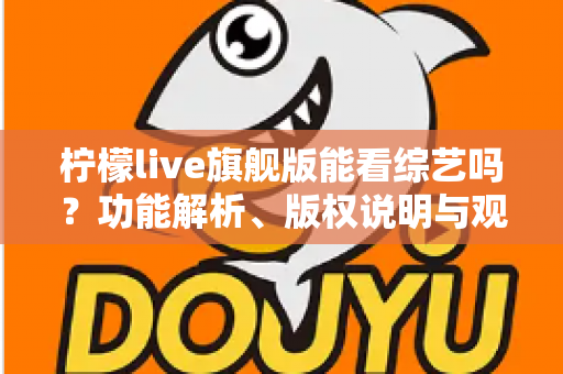 柠檬live旗舰版能看综艺吗？功能解析、版权说明与观看指南全攻略