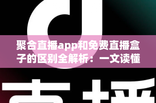 聚合直播app和免费直播盒子的区别全解析:一文读懂两者差异,帮你选出更适合的观影方案 聚合直播app和免费直播盒子的区别全解析:一文读懂两者差异,帮你选出更适合的观影方案