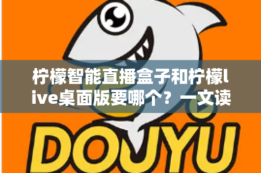柠檬智能直播盒子和柠檬live桌面版要哪个?一文读懂两者区别,帮你选出最合适的直播开挂神器 柠檬智能直播盒子和柠檬live桌面版要哪个?一文读懂两者区别,帮你选出最合适的直播开挂神器