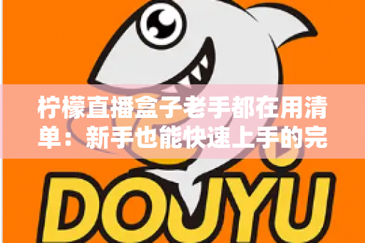 柠檬直播盒子老手都在用清单：新手也能快速上手的完整指南